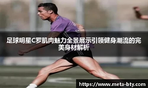 足球明星C罗肌肉魅力全景展示引领健身潮流的完美身材解析